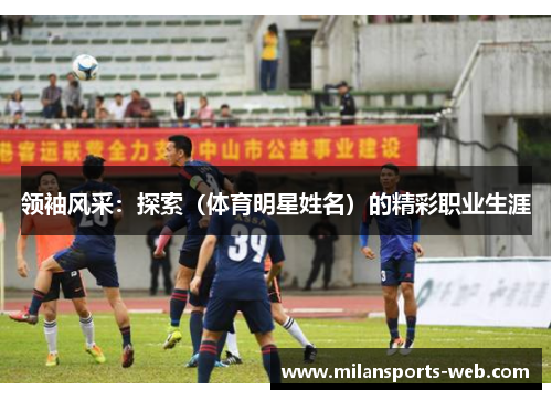 领袖风采：探索（体育明星姓名）的精彩职业生涯