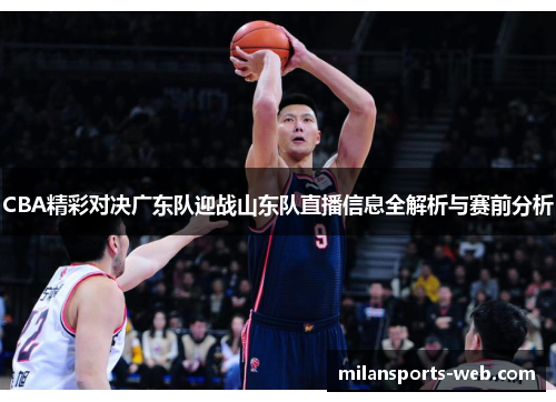 CBA精彩对决广东队迎战山东队直播信息全解析与赛前分析