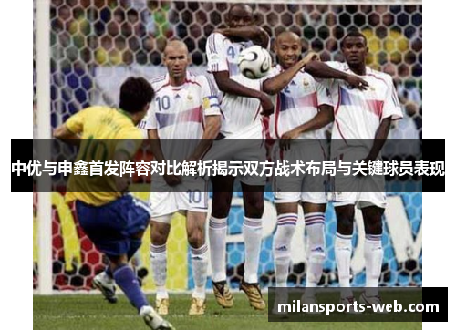 中优与申鑫首发阵容对比解析揭示双方战术布局与关键球员表现