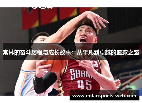 常林的奋斗历程与成长故事：从平凡到卓越的篮球之路