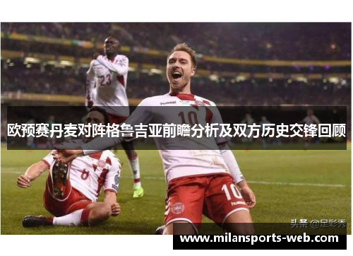欧预赛丹麦对阵格鲁吉亚前瞻分析及双方历史交锋回顾