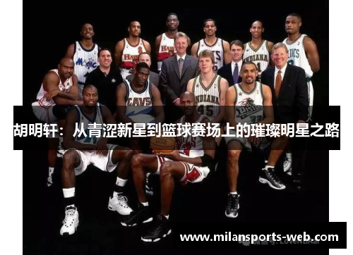 胡明轩：从青涩新星到篮球赛场上的璀璨明星之路