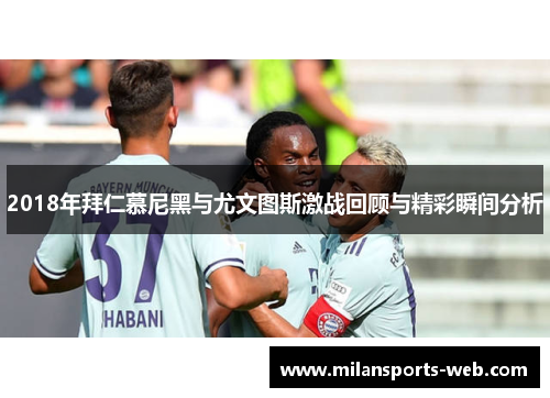 2018年拜仁慕尼黑与尤文图斯激战回顾与精彩瞬间分析