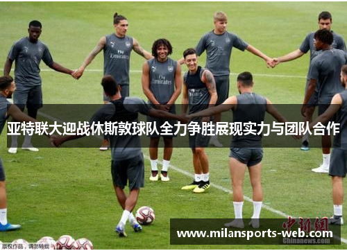 亚特联大迎战休斯敦球队全力争胜展现实力与团队合作